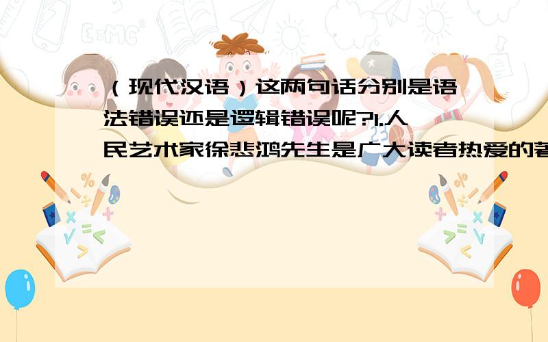 （现代汉语）这两句话分别是语法错误还是逻辑错误呢?1.人民艺术家徐悲鸿先生是广大读者热爱的著名作家.2.他可能是当今青年作家中,更有希望的作家之一.  分析详细点!