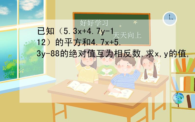 已知（5.3x+4.7y-112）的平方和4.7x+5.3y-88的绝对值互为相反数,求x,y的值,