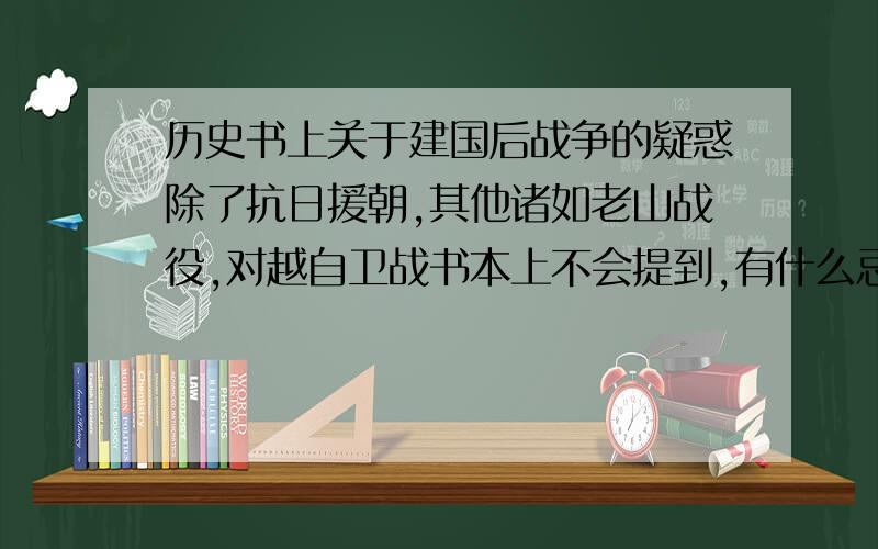 历史书上关于建国后战争的疑惑除了抗日援朝,其他诸如老山战役,对越自卫战书本上不会提到,有什么忌讳吗?抗日援朝 是字打错了,