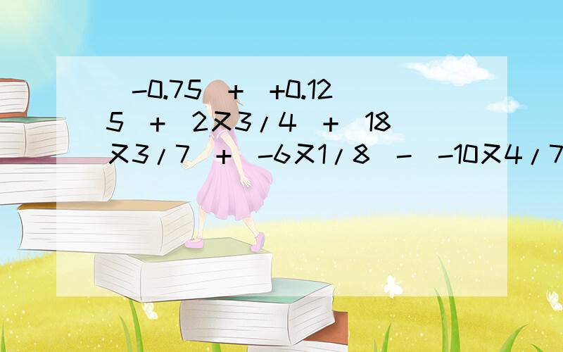 (-0.75)+(+0.125)+(2又3/4)+(18又3/7)+(-6又1/8)-(-10又4/7)2/3-7/8-(1又1/3)+(2又1/8)+|-2|