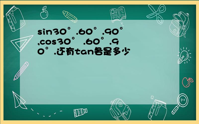 sin30°.60°.90°,cos30° .60°.90°.还有tan各是多少