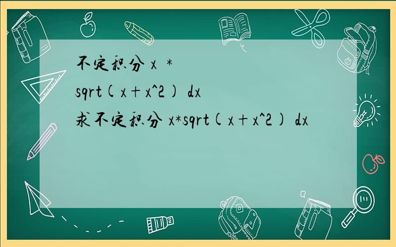 不定积分 x​*sqrt(x+x^2) dx求不定积分 x*sqrt(x+x^2) dx