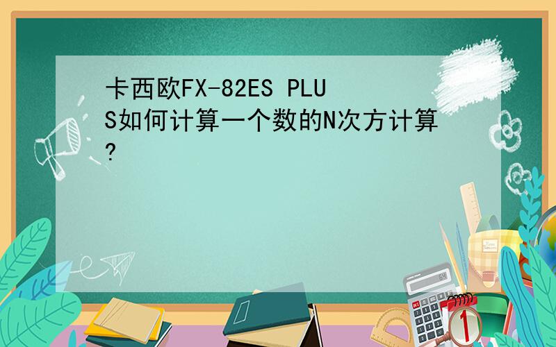 卡西欧FX-82ES PLUS如何计算一个数的N次方计算?