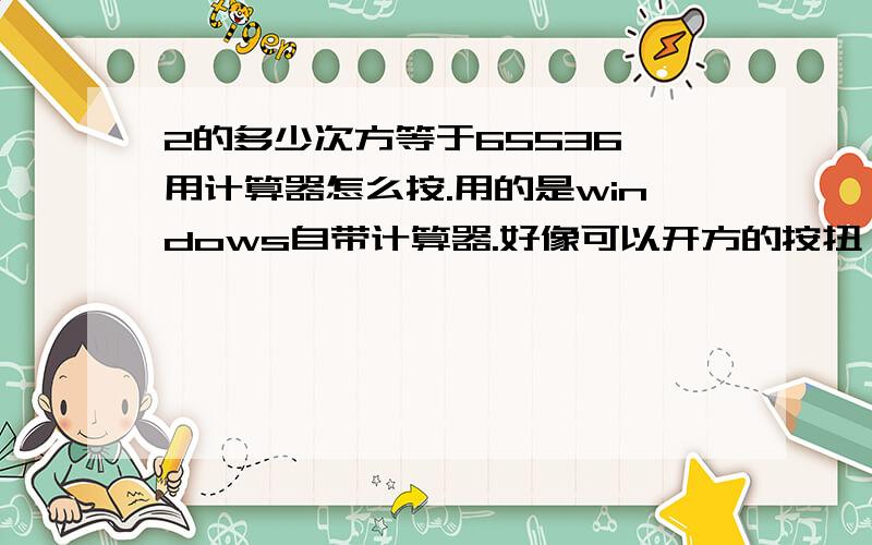 2的多少次方等于65536,用计算器怎么按.用的是windows自带计算器.好像可以开方的按扭,