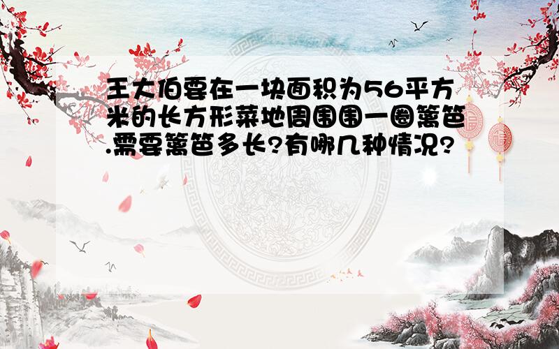 王大伯要在一块面积为56平方米的长方形菜地周围围一圈篱笆.需要篱笆多长?有哪几种情况?