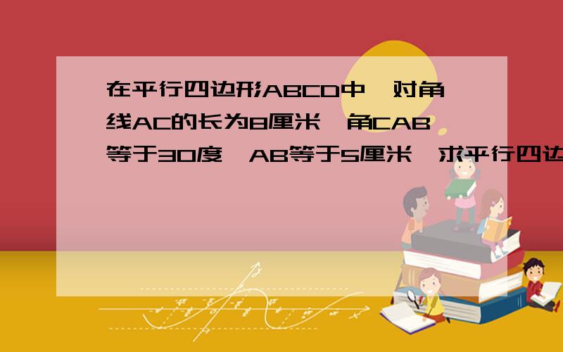 在平行四边形ABCD中,对角线AC的长为8厘米,角CAB等于30度,AB等于5厘米,求平行四边形ABCD的面积.