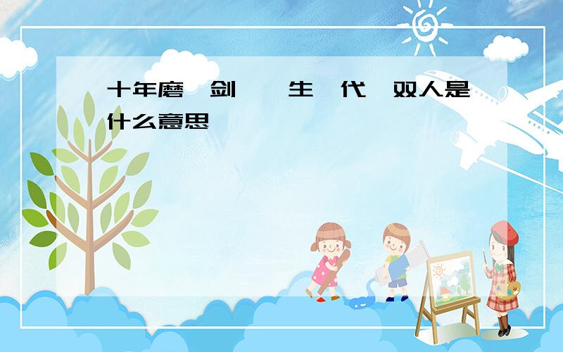 十年磨一剑,一生一代一双人是什么意思