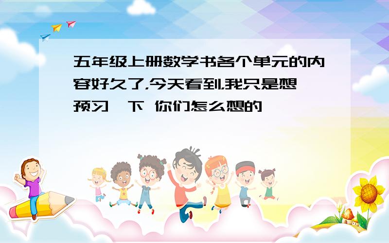 五年级上册数学书各个单元的内容好久了，今天看到，我只是想预习一下 你们怎么想的