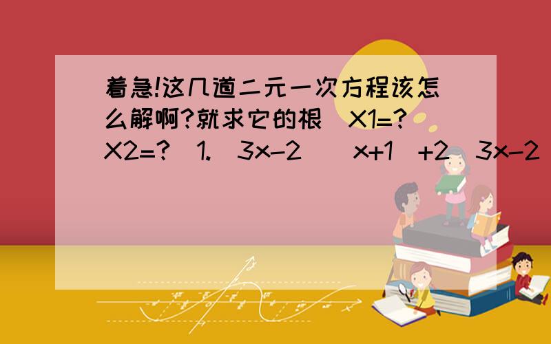 着急!这几道二元一次方程该怎么解啊?就求它的根（X1=?X2=?)1.(3x-2)(x+1)+2(3x-2)=0 2.(2x-5)^2=(x+1)^23.(y-3)^2=2y(y-4)+10