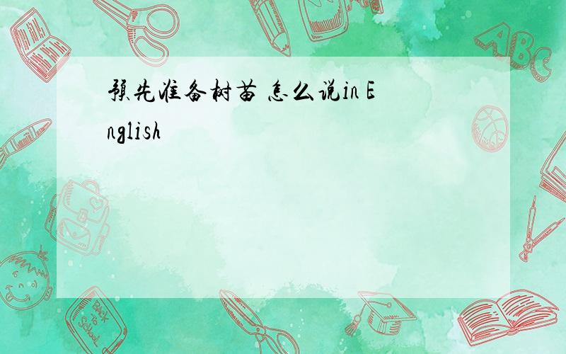 预先准备树苗 怎么说in English