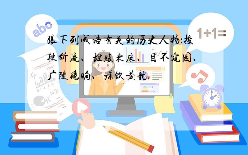 跟下列成语有关的历史人物：投鞭断流、坦腹东床、目不窥园、广陵绝响、痛饮黄龙.