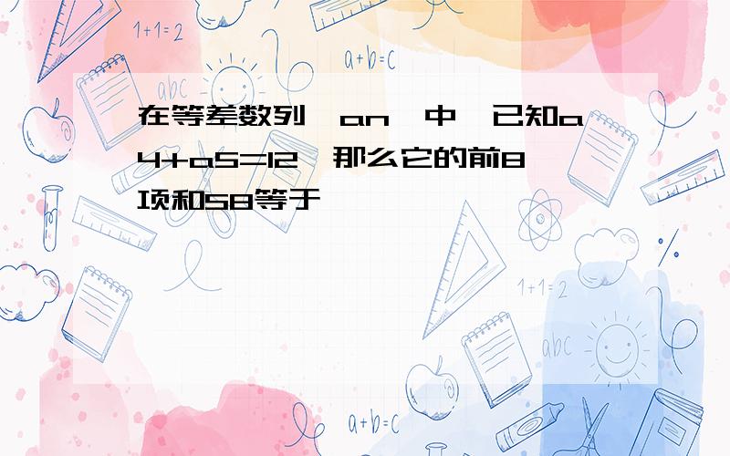 在等差数列{an}中,已知a4+a5=12,那么它的前8项和S8等于