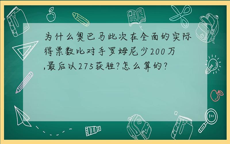 为什么奥巴马此次在全面的实际得票数比对手罗姆尼少200万,最后以275获胜?怎么算的?