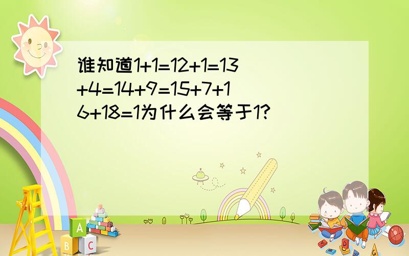 谁知道1+1=12+1=13+4=14+9=15+7+16+18=1为什么会等于1?