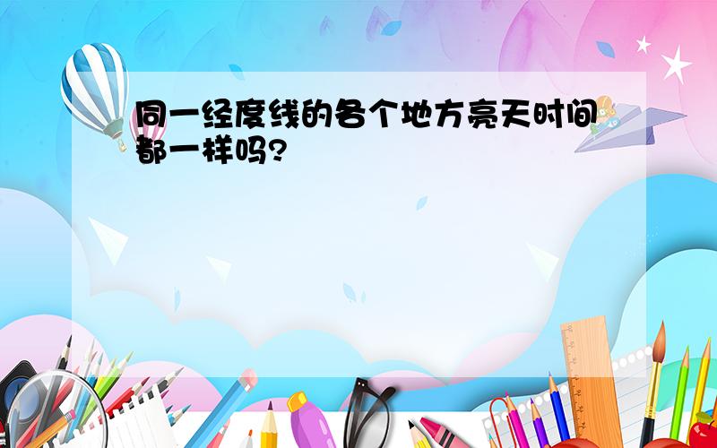 同一经度线的各个地方亮天时间都一样吗?