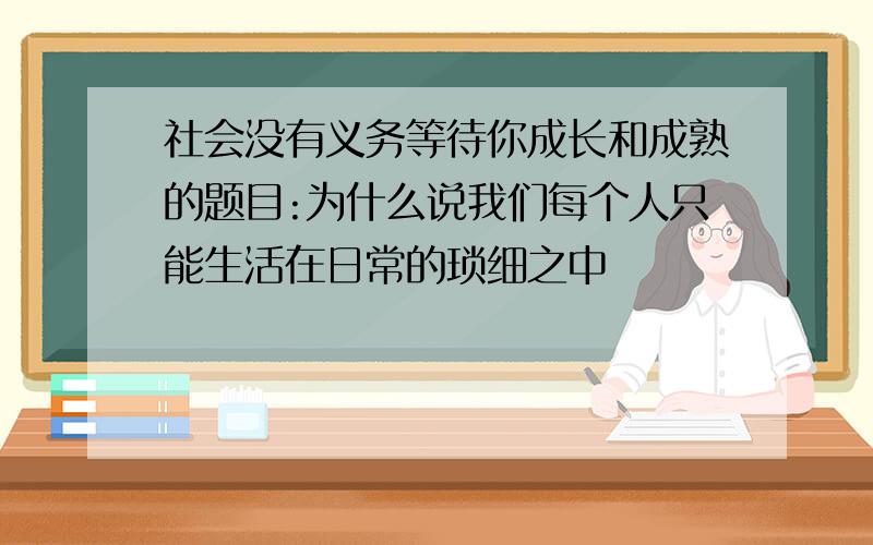 社会没有义务等待你成长和成熟的题目:为什么说我们每个人只能生活在日常的琐细之中