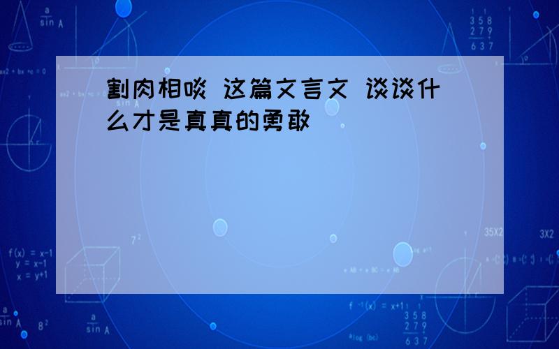 割肉相啖 这篇文言文 谈谈什么才是真真的勇敢