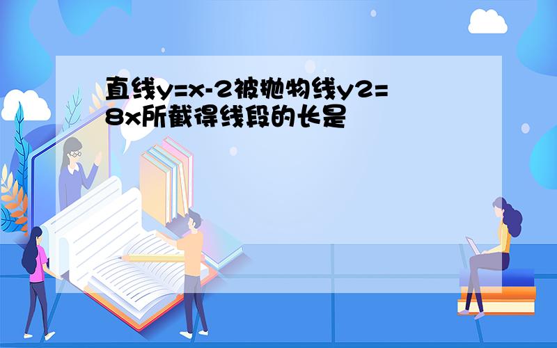 直线y=x-2被抛物线y2=8x所截得线段的长是