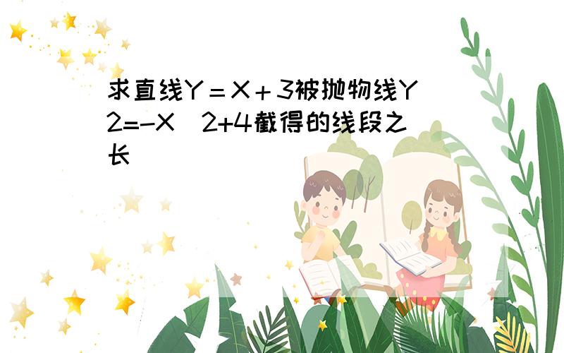 求直线Y＝X＋3被抛物线Y^2=-X^2+4截得的线段之长