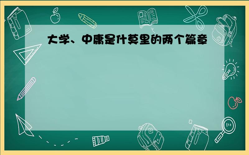 大学、中庸是什莫里的两个篇章