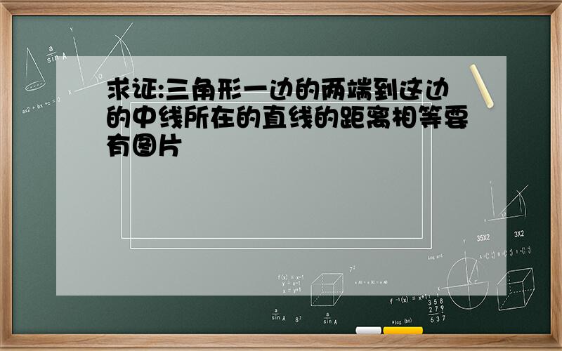 求证:三角形一边的两端到这边的中线所在的直线的距离相等要有图片