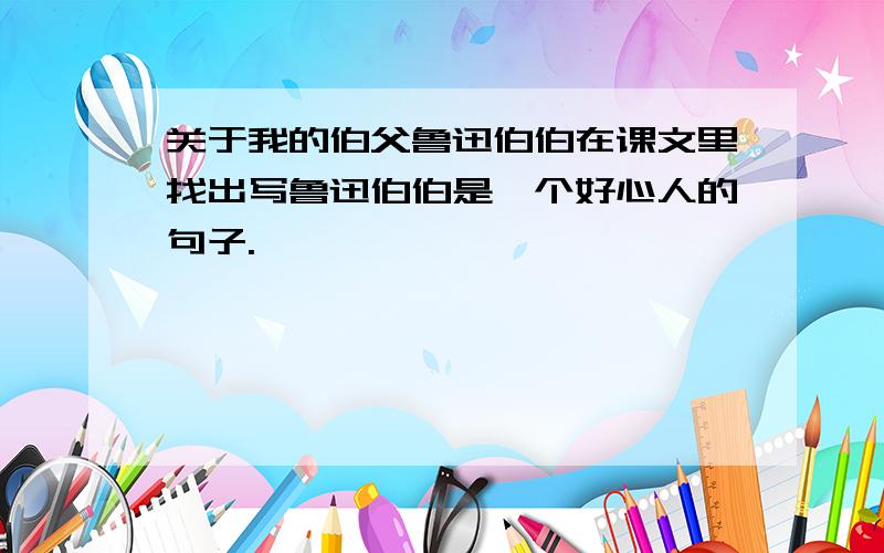 关于我的伯父鲁迅伯伯在课文里找出写鲁迅伯伯是一个好心人的句子.