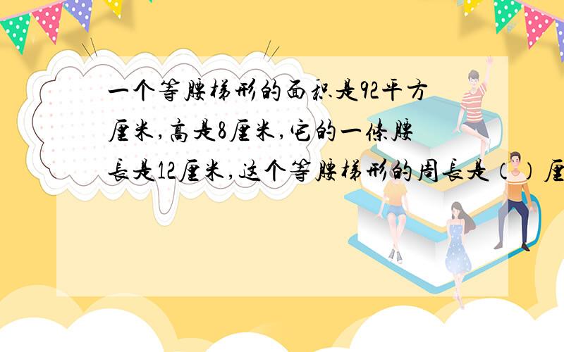 一个等腰梯形的面积是92平方厘米,高是8厘米,它的一条腰长是12厘米,这个等腰梯形的周长是（）厘米