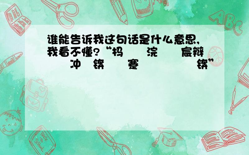 谁能告诉我这句话是什么意思,我看不懂?“杩欐槸浣犺嚜宸辩殑鍐冲畾锛屼笉蹇呭啀鍚庢倲锛”