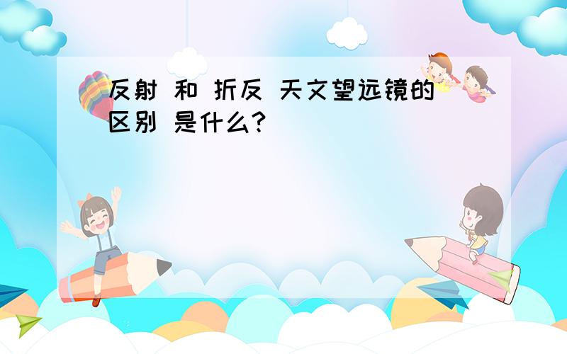 反射 和 折反 天文望远镜的区别 是什么?