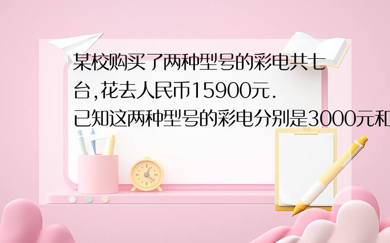 某校购买了两种型号的彩电共七台,花去人民币15900元.已知这两种型号的彩电分别是3000元和1300元问该校两