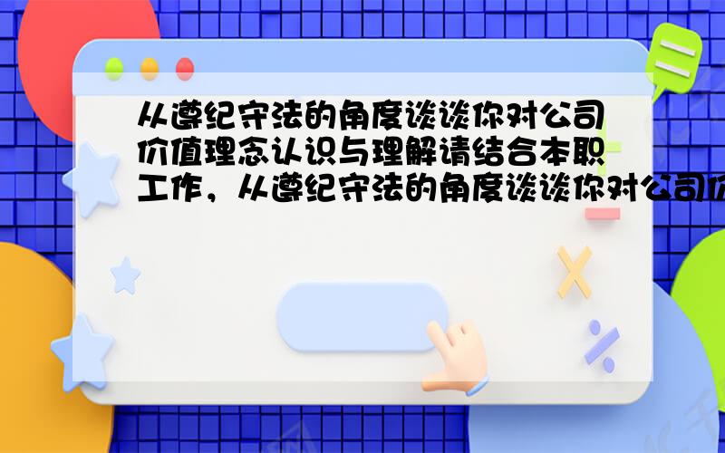 从遵纪守法的角度谈谈你对公司价值理念认识与理解请结合本职工作，从遵纪守法的角度谈谈你对公司价值理念中“任何时候都不触犯‘五不’底线”的认识与理解。“五不”包括：不侵占