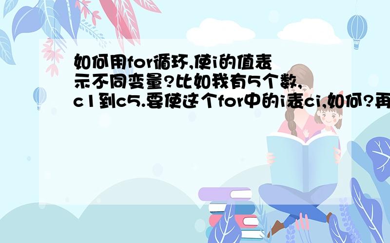 如何用for循环,使i的值表示不同变量?比如我有5个数,c1到c5.要使这个for中的i表ci,如何?再具体一点,for循环使每个ci值加4,如何?我自己是这么编的,知道不怎么对.初学者.请指教.#includeint main(){int