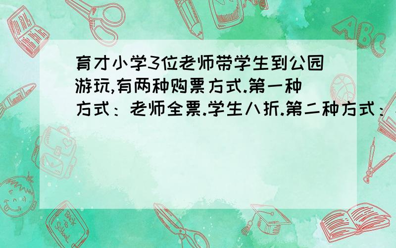 育才小学3位老师带学生到公园游玩,有两种购票方式.第一种方式：老师全票.学生八折.第二种方式：老师和学生一律八折.（1）如果老师带7名学生去,你认为哪种购票方式比较便宜.（2）如果