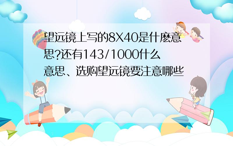 望远镜上写的8X40是什麽意思?还有143/1000什么意思、选购望远镜要注意哪些