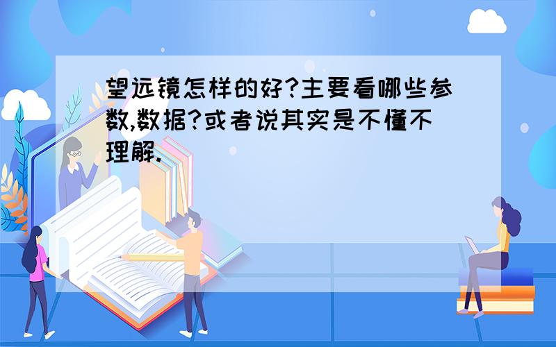 望远镜怎样的好?主要看哪些参数,数据?或者说其实是不懂不理解.