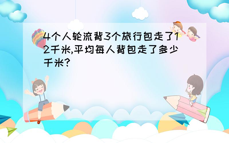 4个人轮流背3个旅行包走了12千米,平均每人背包走了多少千米?