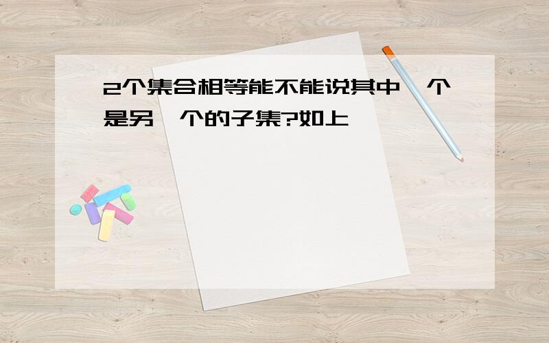 2个集合相等能不能说其中一个是另一个的子集?如上