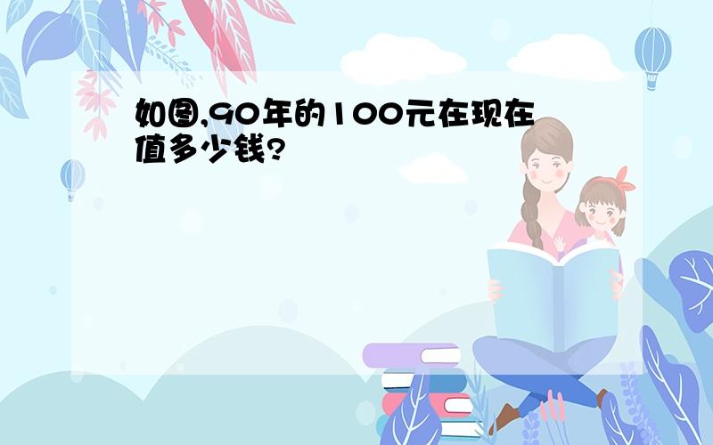 如图,90年的100元在现在值多少钱?