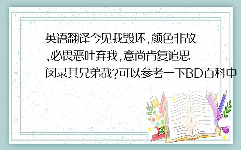 英语翻译今见我毁坏,颜色非故,必畏恶吐弃我,意尚肯复追思闵录其兄弟哉?可以参考一下BD百科中“意”的古文解释!