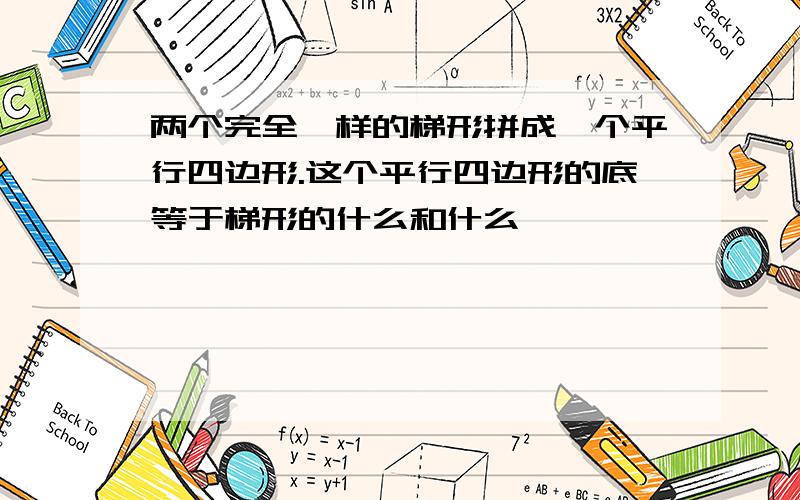 两个完全一样的梯形拼成一个平行四边形.这个平行四边形的底等于梯形的什么和什么