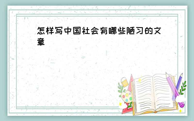 怎样写中国社会有哪些陋习的文章