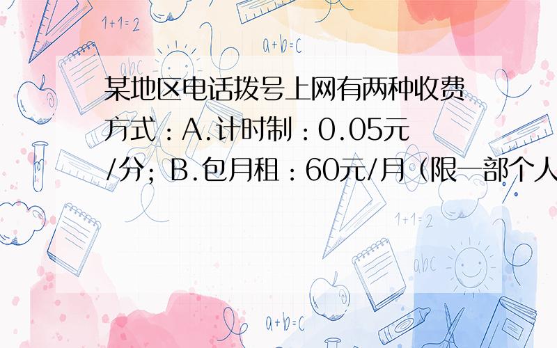 某地区电话拨号上网有两种收费方式：A.计时制：0.05元/分；B.包月租：60元/月（限一部个人住宅电话入网）,用户可任选其一,且每种上网方式都加收通讯费0.02元/分（1）某用户某月上网时间