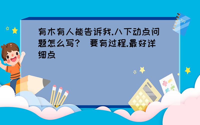 有木有人能告诉我.八下动点问题怎么写?(要有过程.最好详细点)