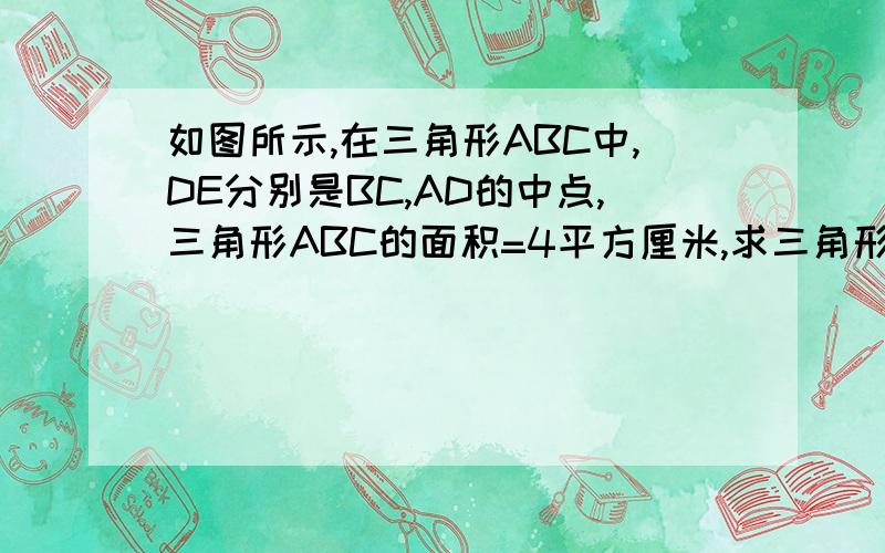 如图所示,在三角形ABC中,DE分别是BC,AD的中点,三角形ABC的面积=4平方厘米,求三角形ABE的面积.