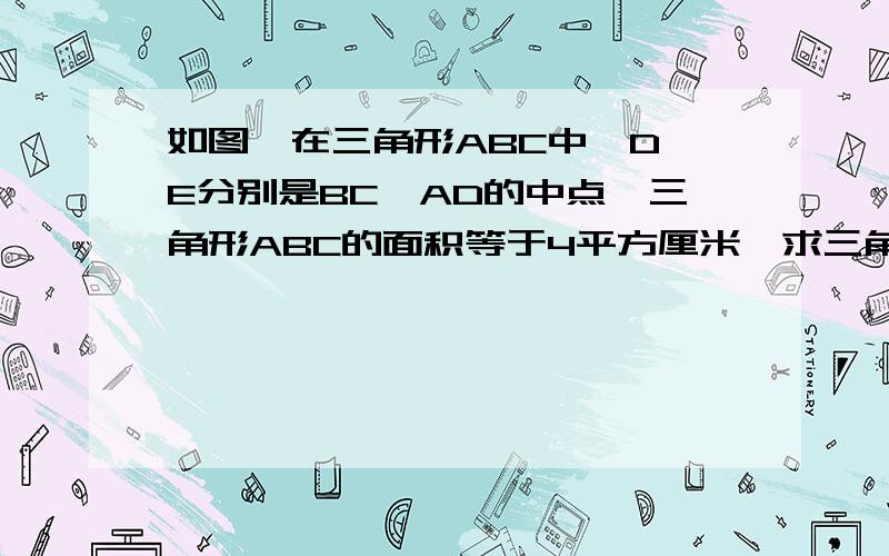 如图,在三角形ABC中,D,E分别是BC,AD的中点,三角形ABC的面积等于4平方厘米,求三角形ABE的面积.