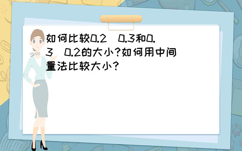 如何比较0.2^0.3和0.3^0.2的大小?如何用中间量法比较大小?