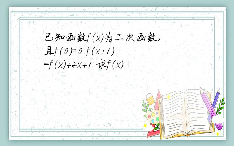 已知函数f（x）为二次函数,且f（0）=0 f（x+1）=f（x）+2x+1 求f（x）