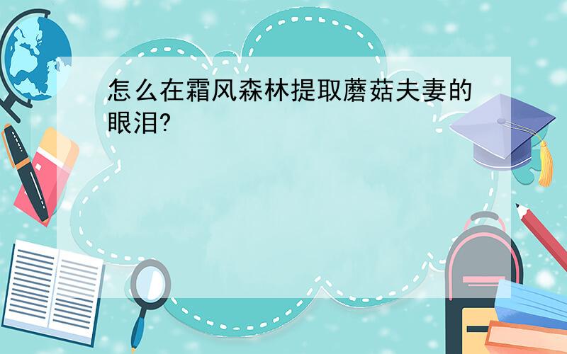 怎么在霜风森林提取蘑菇夫妻的眼泪?