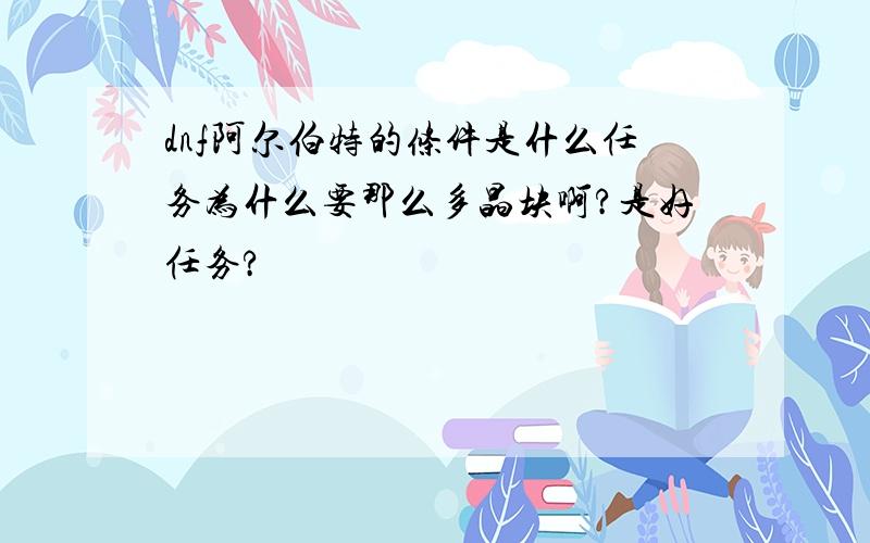 dnf阿尔伯特的条件是什么任务为什么要那么多晶块啊?是好任务?