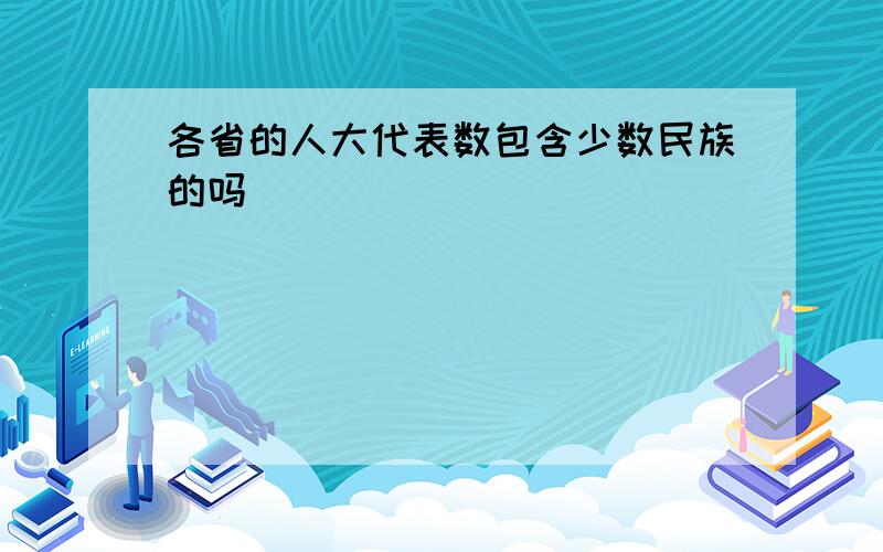 各省的人大代表数包含少数民族的吗